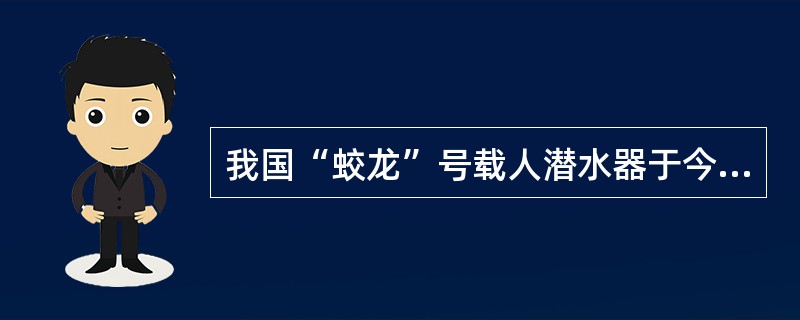 我国“蛟龙”号载人潜水器于今年6月将在西太平洋马里亚纳海沟下潜6次,预计下潜深度