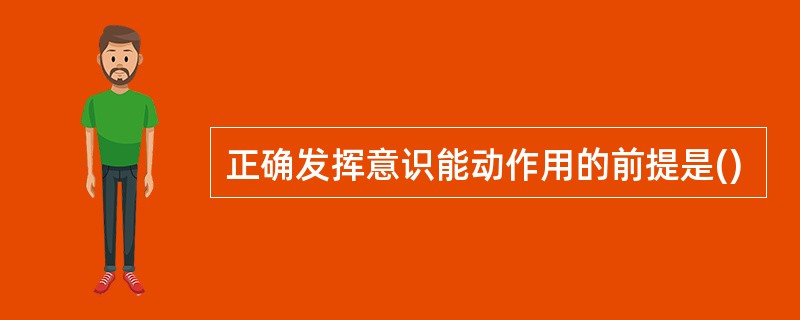 正确发挥意识能动作用的前提是()