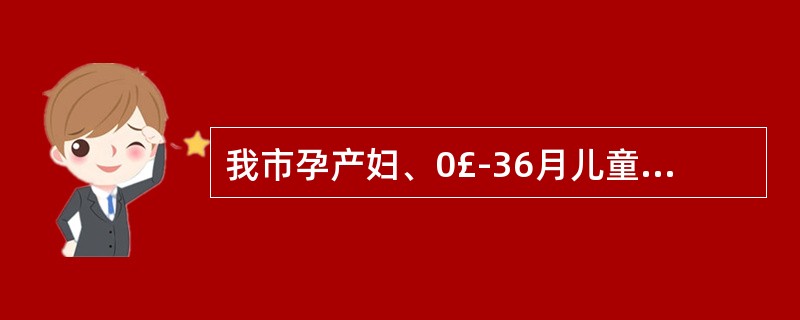 我市孕产妇、0£­36月儿童免费服务券实施时间是:( )