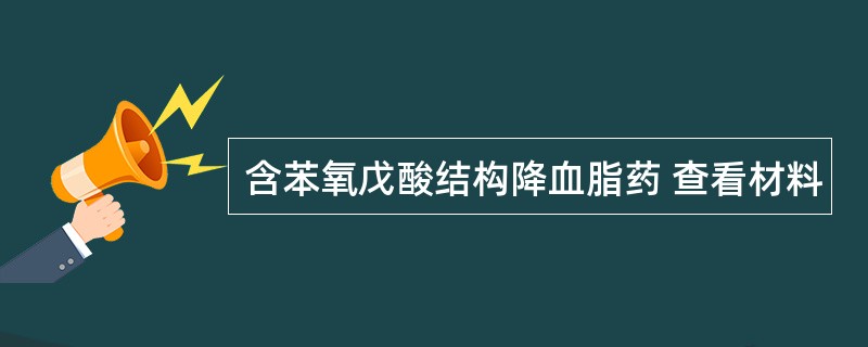 含苯氧戊酸结构降血脂药 查看材料