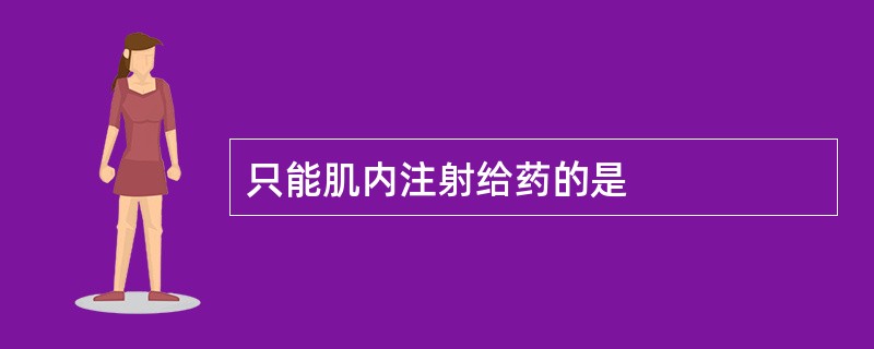 只能肌内注射给药的是