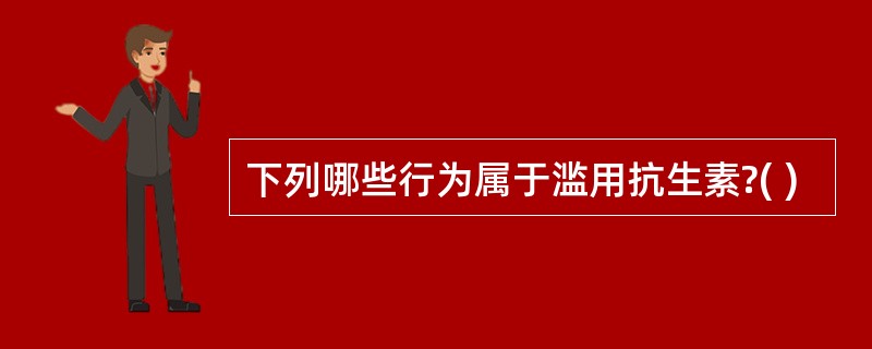 下列哪些行为属于滥用抗生素?( )