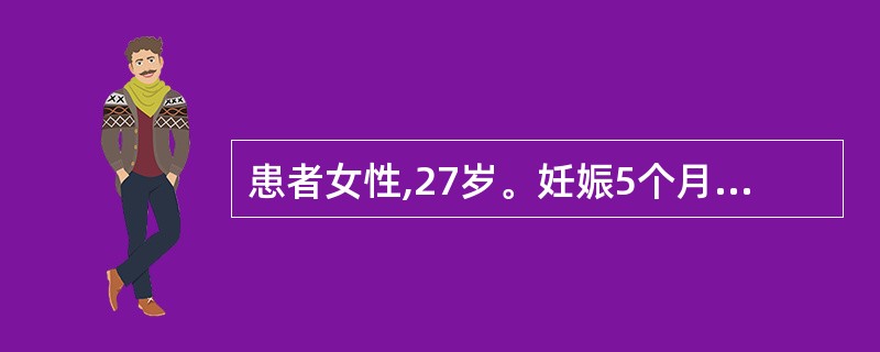 患者女性,27岁。妊娠5个月。BP21.3£¯14.7kPa(160£¯110m