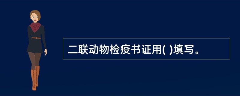 二联动物检疫书证用( )填写。