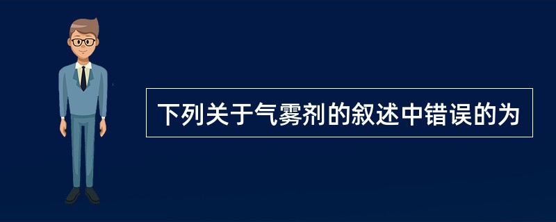 下列关于气雾剂的叙述中错误的为