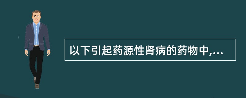 以下引起药源性肾病的药物中,具有直接肾毒性的是