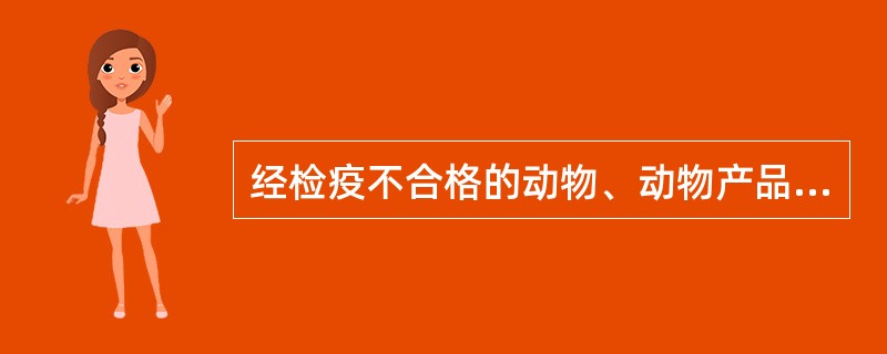 经检疫不合格的动物、动物产品,货主应当在动物卫生监督机构监督下处理,处理费用由(