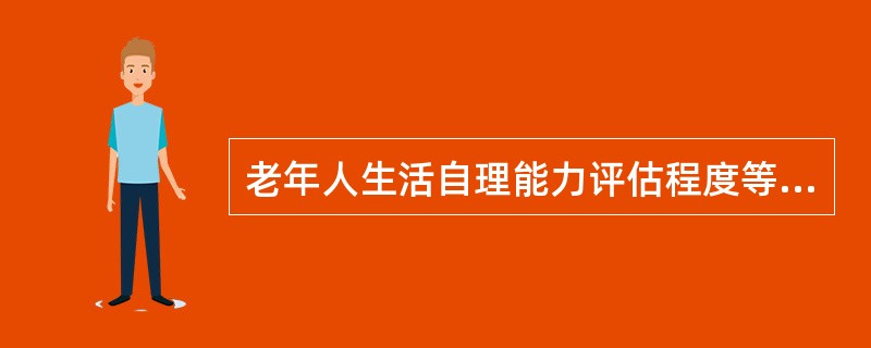 老年人生活自理能力评估程度等级分成( )级。