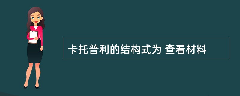 卡托普利的结构式为 查看材料