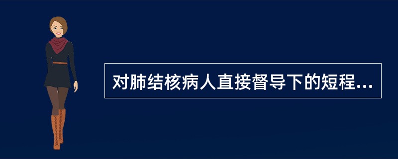 对肺结核病人直接督导下的短程化疗为期多长时间?( )