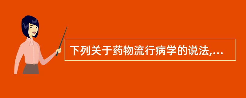 下列关于药物流行病学的说法,不正确的是