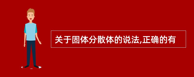 关于固体分散体的说法,正确的有