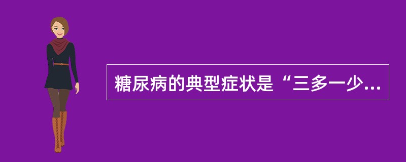 糖尿病的典型症状是“三多一少”,即( )