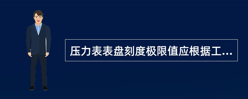 压力表表盘刻度极限值应根据工作压力的大小选择,即有适当的余量又要便于观察,压力表