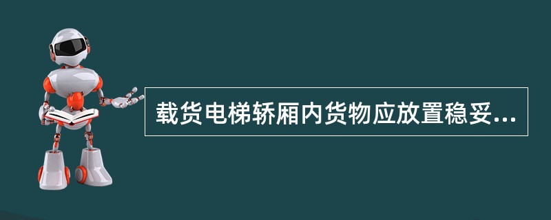 载货电梯轿厢内货物应放置稳妥、均匀,运送金属或笨重物品时应轻放轻移,防止砸坏轿底