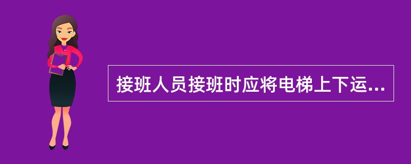 接班人员接班时应将电梯上下运行数次,检查有无异常现象,严禁带病运行。