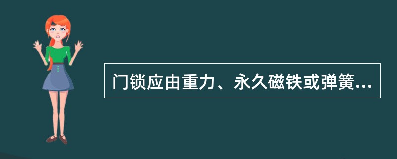 门锁应由重力、永久磁铁或弹簧来产生并保持锁紧动作。()