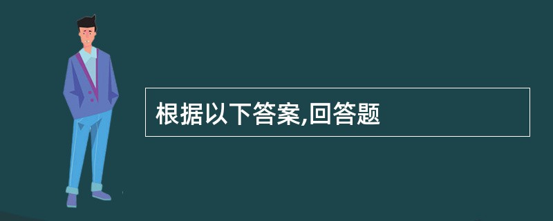 根据以下答案,回答题