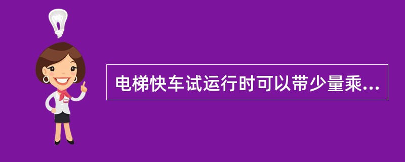 电梯快车试运行时可以带少量乘客。()