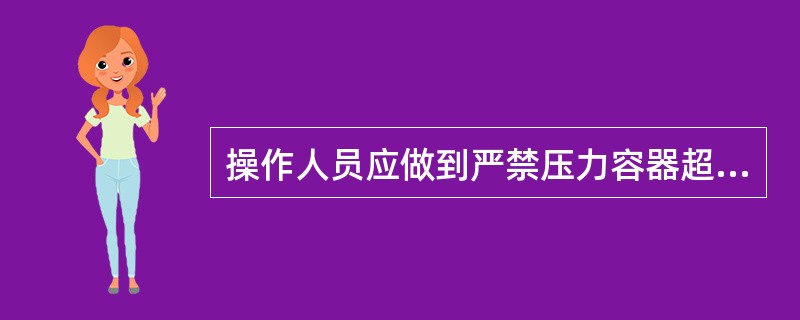 操作人员应做到严禁压力容器超压、超温运行,严格执行生产工艺规定的参数。() -