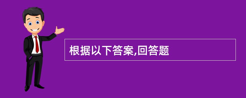 根据以下答案,回答题