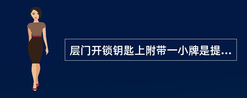 层门开锁钥匙上附带一小牌是提醒人们注意在层门关闭后确认其已经锁牢。()