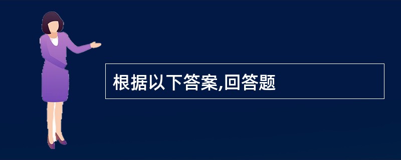 根据以下答案,回答题