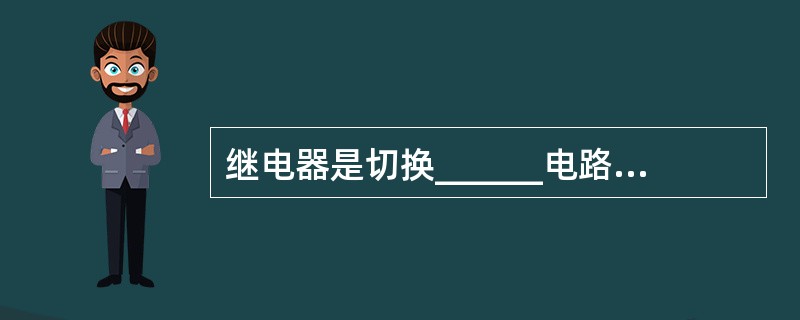 继电器是切换______电路的,接触器是切换_____电路的。()