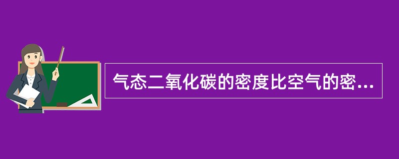 气态二氧化碳的密度比空气的密度( )。