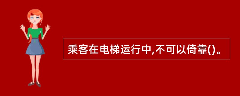 乘客在电梯运行中,不可以倚靠()。