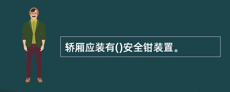 轿厢应装有()安全钳装置。