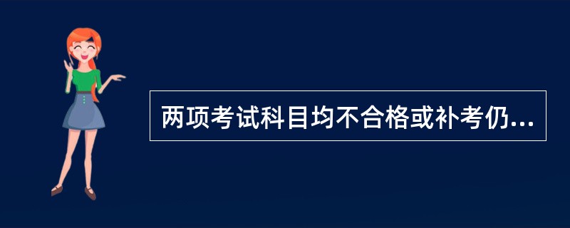 两项考试科目均不合格或补考仍不合格的,应当重新申请考试。