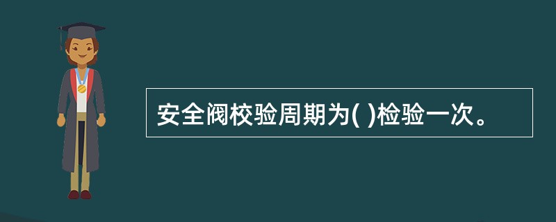 安全阀校验周期为( )检验一次。