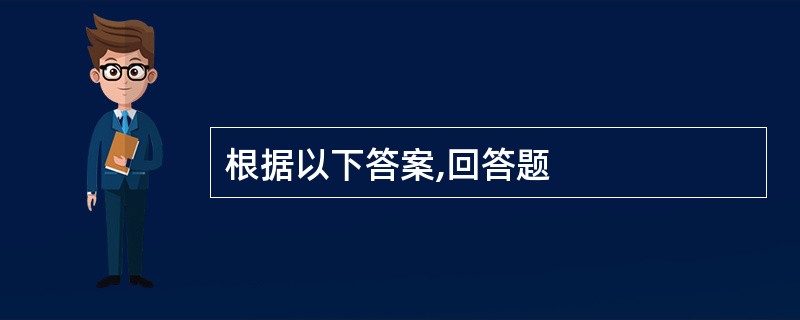 根据以下答案,回答题