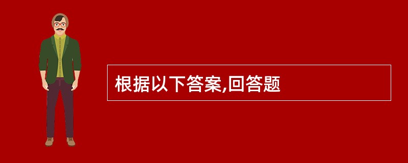 根据以下答案,回答题