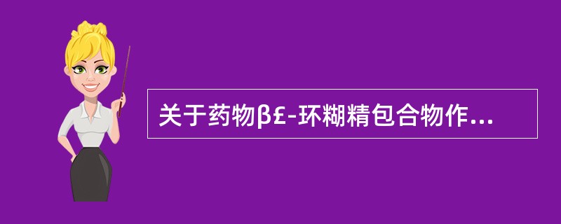 关于药物β£­环糊精包合物作用的说法,错误的是