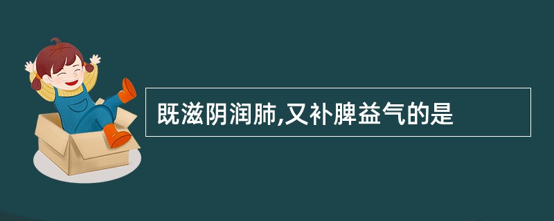 既滋阴润肺,又补脾益气的是