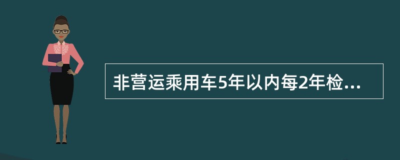 非营运乘用车5年以内每2年检验一次