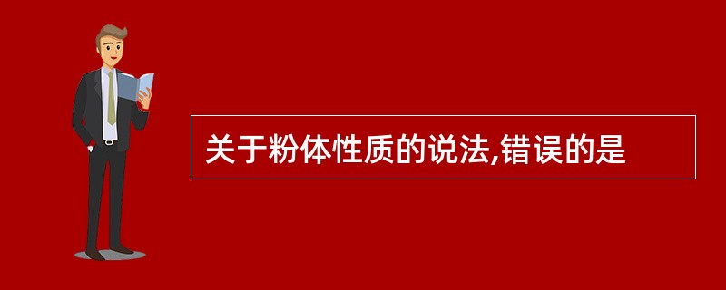 关于粉体性质的说法,错误的是