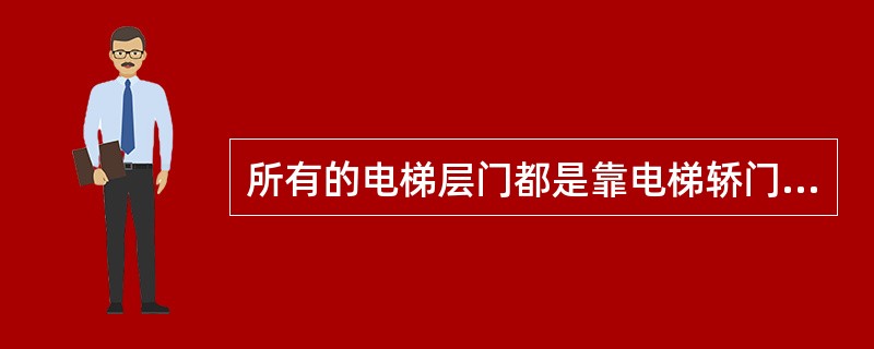 所有的电梯层门都是靠电梯轿门带动打开的。()