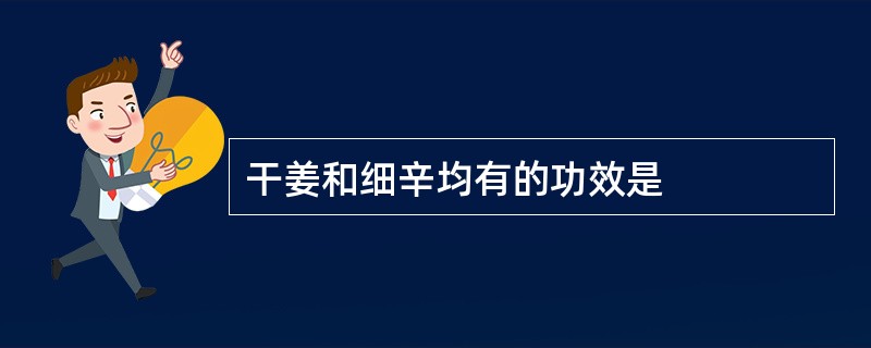 干姜和细辛均有的功效是