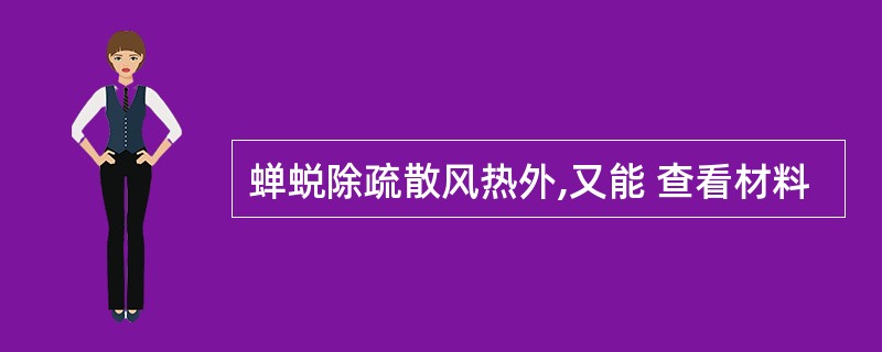 蝉蜕除疏散风热外,又能 查看材料