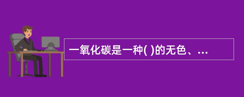 一氧化碳是一种( )的无色、易燃气体。