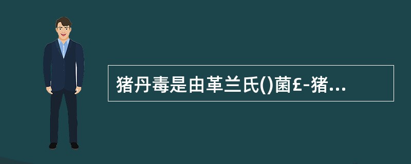 猪丹毒是由革兰氏()菌£­猪丹毒杆菌引起的急性、热性传染病。