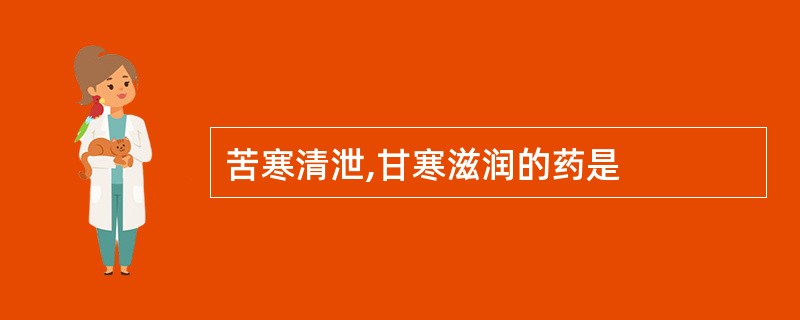 苦寒清泄,甘寒滋润的药是