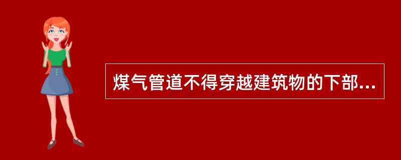 煤气管道不得穿越建筑物的下部。()