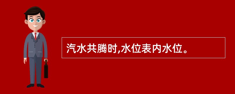 汽水共腾时,水位表内水位。