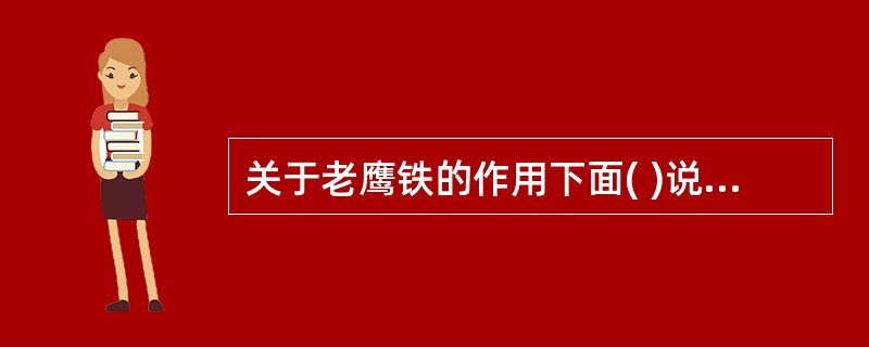 关于老鹰铁的作用下面( )说法是错误的。