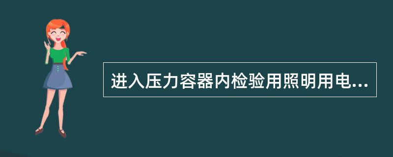 进入压力容器内检验用照明用电不超过( )。