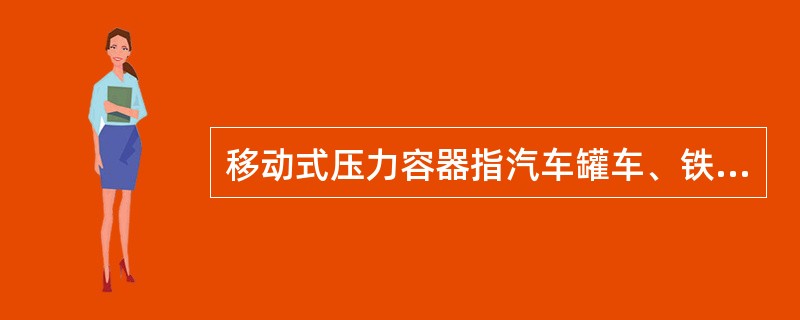 移动式压力容器指汽车罐车、铁路罐车、罐式集装箱、管束式集装箱、长管拖车等。( )